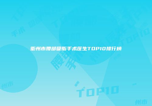 衢州市腰部吸脂手术医生TOP10排行榜