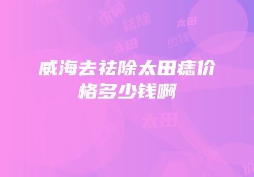 威海去祛除太田痣价格多少钱啊