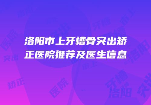 洛阳市上牙槽骨突出矫正医院推荐及医生信息