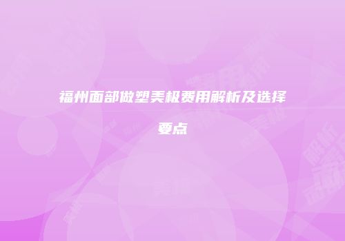 福州面部做塑美极费用解析及选择要点
