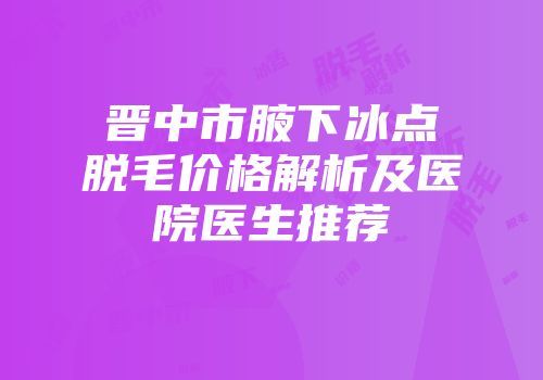 晋中市腋下冰点脱毛价格解析及医院医生推荐