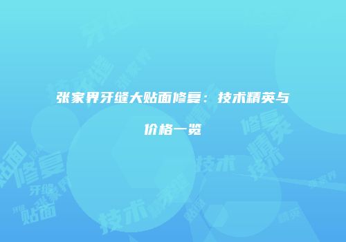 张家界牙缝大贴面修复：技术精英与价格一览