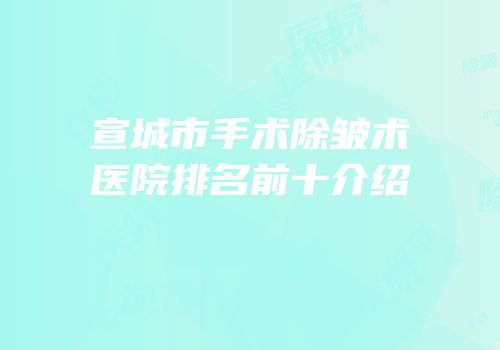 宣城市手术除皱术医院排名前十介绍