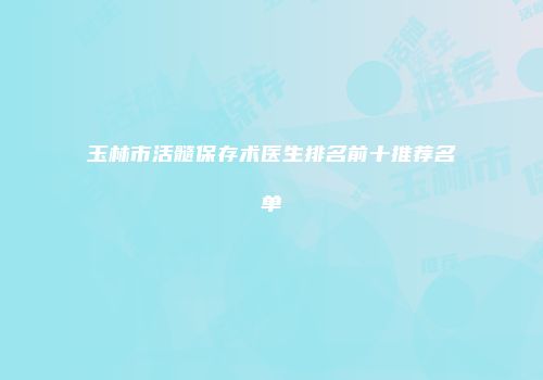 玉林市活髓保存术医生排名前十推荐名单