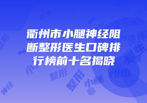 衢州市小腿神经阻断整形医生口碑排行榜前十名揭晓