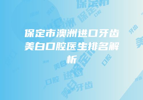 保定市澳洲进口牙齿美白口腔医生排名解析