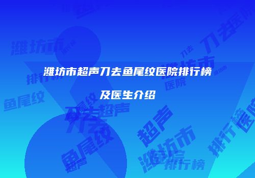 潍坊市超声刀去鱼尾纹医院排行榜及医生介绍