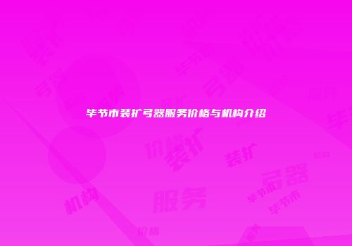 毕节市装扩弓器服务价格与机构介绍