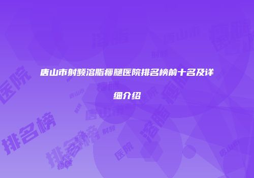 唐山市射频溶脂瘦腿医院排名榜前十名及详细介绍