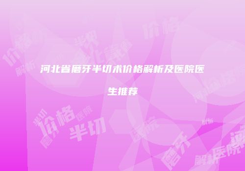 河北省磨牙半切术价格解析及医院医生推荐