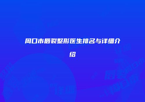 周口市唇裂整形医生排名与详细介绍