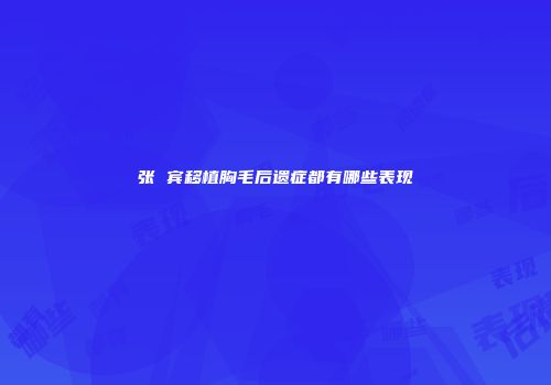 张 宾移植胸毛后遗症都有哪些表现