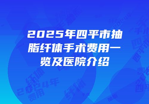 2025年四平市抽脂纤体手术费用一览及医院介绍