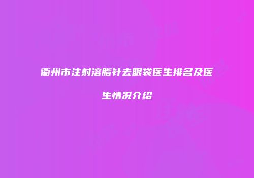 衢州市注射溶脂针去眼袋医生排名及医生情况介绍