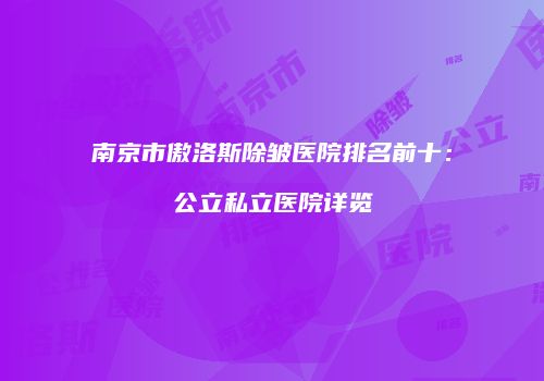 南京市傲洛斯除皱医院排名前十：公立私立医院详览