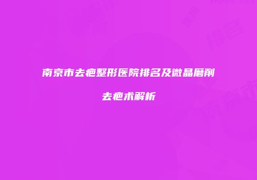 南京市去疤整形医院排名及微晶磨削去疤术解析