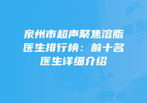 泉州市超声聚焦溶脂医生排行榜：前十名医生详细介绍