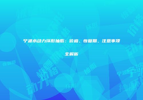 宁波水动力环形抽脂：价格、恢复期、注意事项全解析