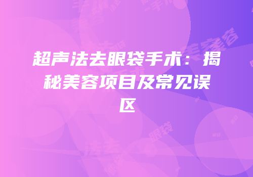 超声法去眼袋手术：揭秘美容项目及常见误区