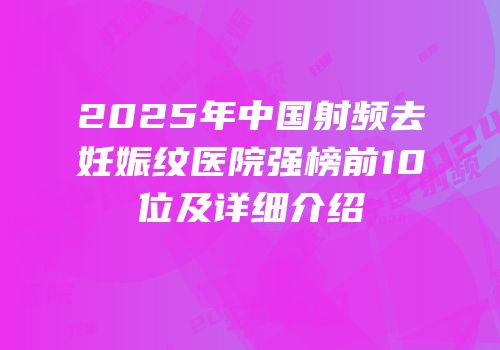 2025年中国射频去妊娠纹医院强榜前10位及详细介绍