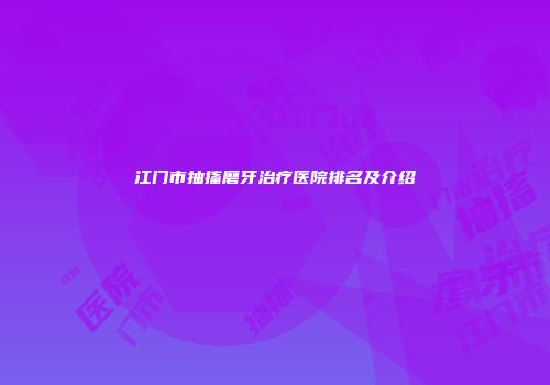 江门市抽搐磨牙治疗医院排名及介绍