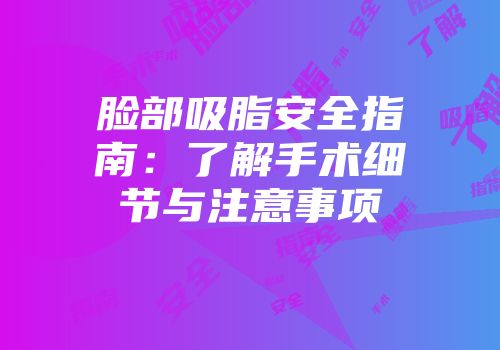 脸部吸脂安全指南：了解手术细节与注意事项