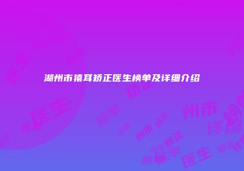 湖州市猿耳矫正医生榜单及详细介绍