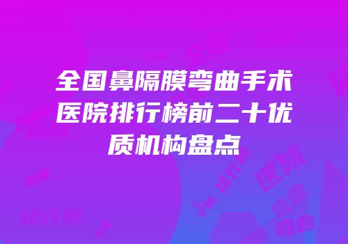 全国鼻隔膜弯曲手术医院排行榜前二十优质机构盘点