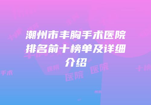 潮州市丰胸手术医院排名前十榜单及详细介绍