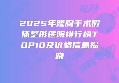 2025年隆胸手术假体整形医院排行榜TOP10及价格信息揭晓