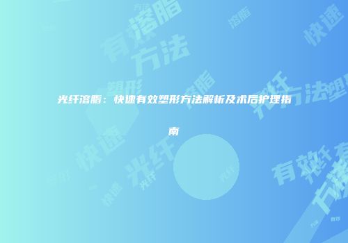 光纤溶脂：快速有效塑形方法解析及术后护理指南