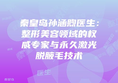 秦皇岛孙涵煦医生：整形美容领域的权威专家与永久激光脱腋毛技术