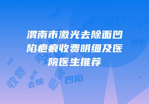 渭南市激光去除面凹陷疤痕收费明细及医院医生推荐