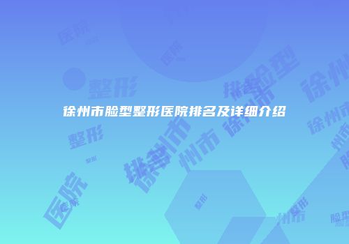 徐州市脸型整形医院排名及详细介绍