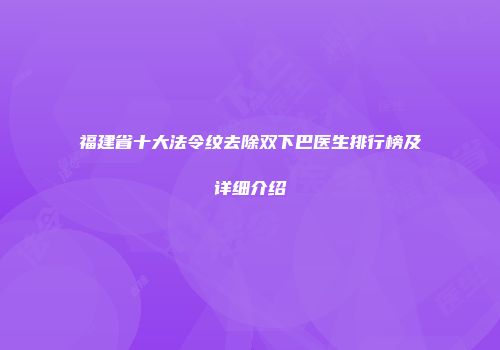 福建省十大法令纹去除双下巴医生排行榜及详细介绍