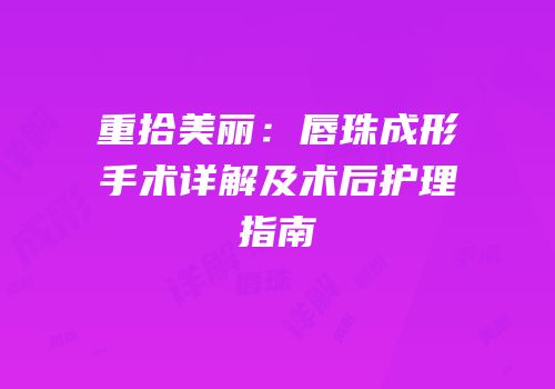 重拾美丽：唇珠成形手术详解及术后护理指南