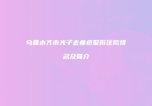 乌鲁木齐市光子去痤疮整形医院排名及简介