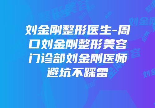 刘金刚整形医生-周口刘金刚整形美容门诊部刘金刚医师避坑不踩雷