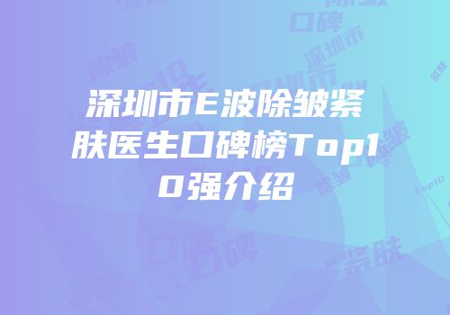 深圳市E波除皱紧肤医生口碑榜Top10强介绍