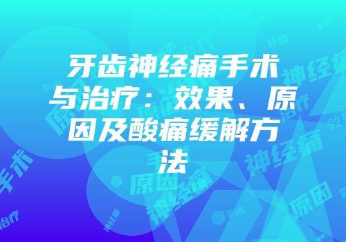 牙齿神经痛手术与治疗：效果、原因及酸痛缓解方法
