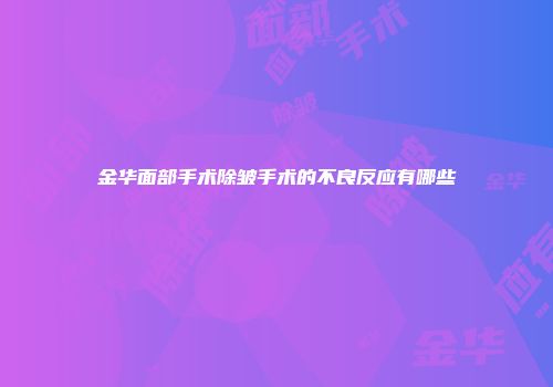 金华面部手术除皱手术的不良反应有哪些