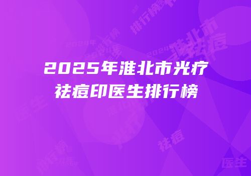 2025年淮北市光疗祛痘印医生排行榜