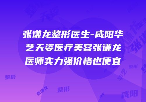 张谦龙整形医生-咸阳华艺天姿医疗美容张谦龙医师实力强价格也便宜