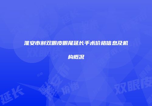淮安市割双眼皮眼尾延长手术价格信息及机构概况