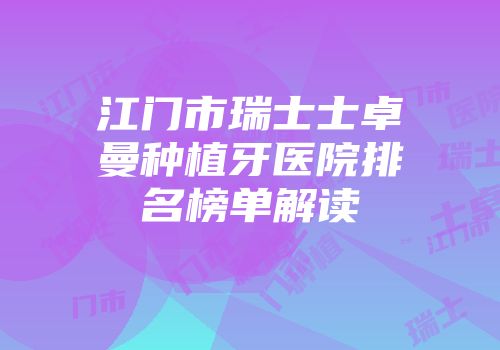 江门市瑞士士卓曼种植牙医院排名榜单解读