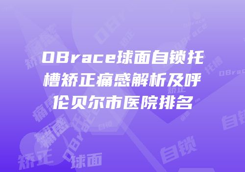 OBrace球面自锁托槽矫正痛感解析及呼伦贝尔市医院排名