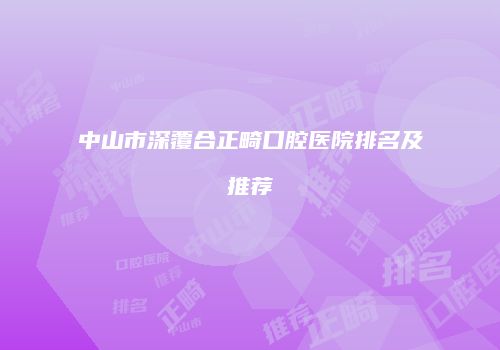中山市深覆合正畸口腔医院排名及推荐