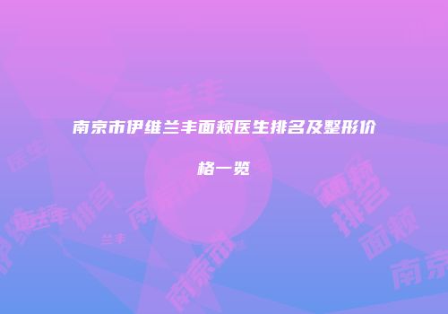 南京市伊维兰丰面颊医生排名及整形价格一览
