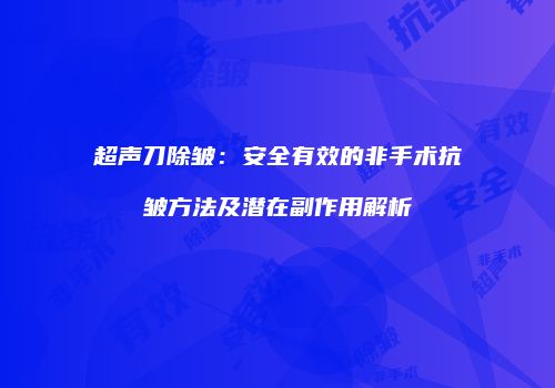超声刀除皱：安全有效的非手术抗皱方法及潜在副作用解析