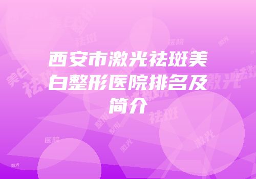 西安市激光祛斑美白整形医院排名及简介